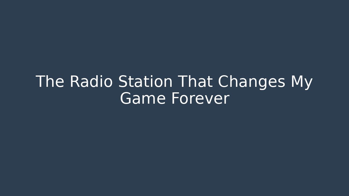 The Radio Station That Changes My Game Forever