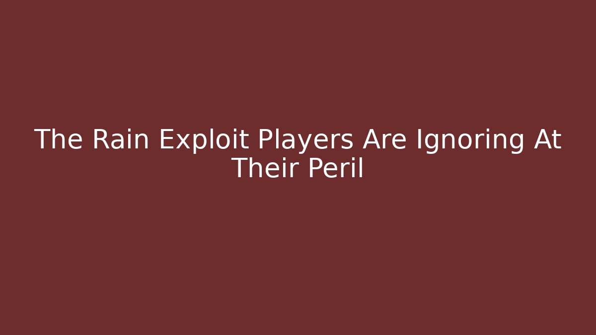 The Rain Exploit Players Are Ignoring At Their Peril