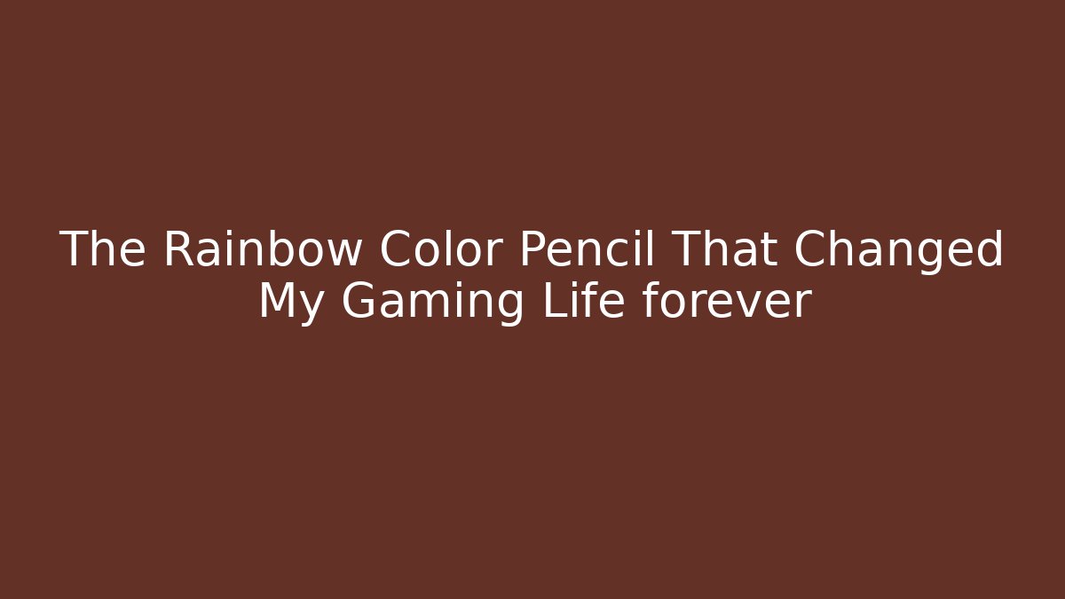 The Rainbow Color Pencil That Changed My Gaming Life forever