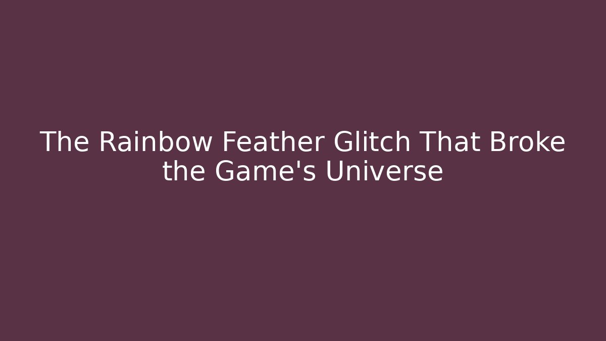 The Rainbow Feather Glitch That Broke the Game's Universe