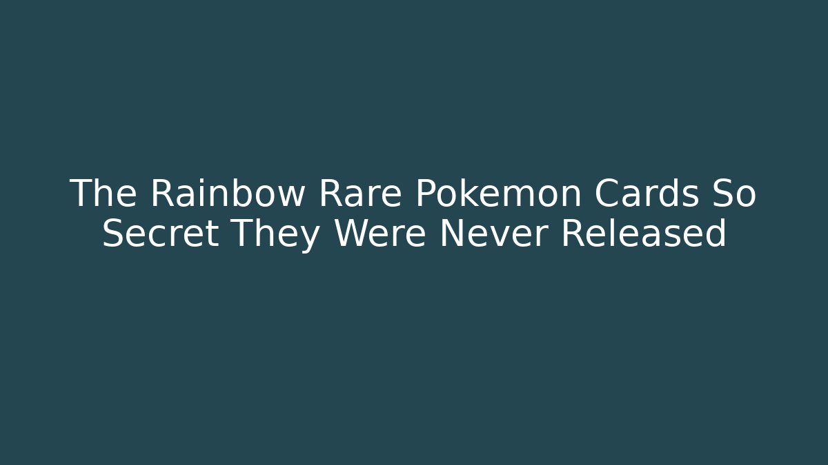 The Rainbow Rare Pokemon Cards So Secret They Were Never Released