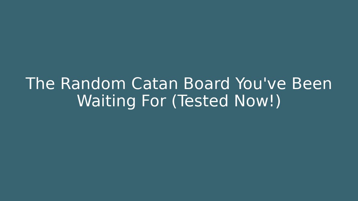 The Random Catan Board You’ve Been Waiting For (Tested Now!)