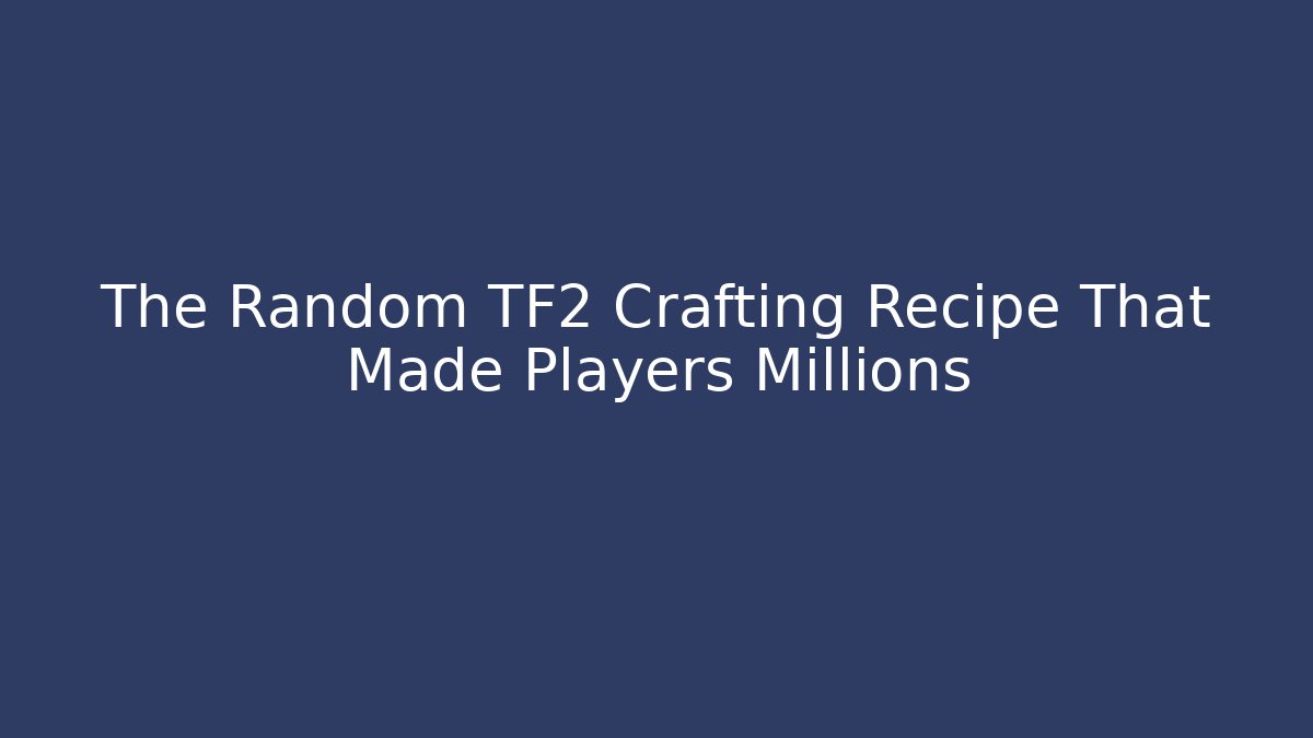 The Random TF2 Crafting Recipe That Made Players Millions