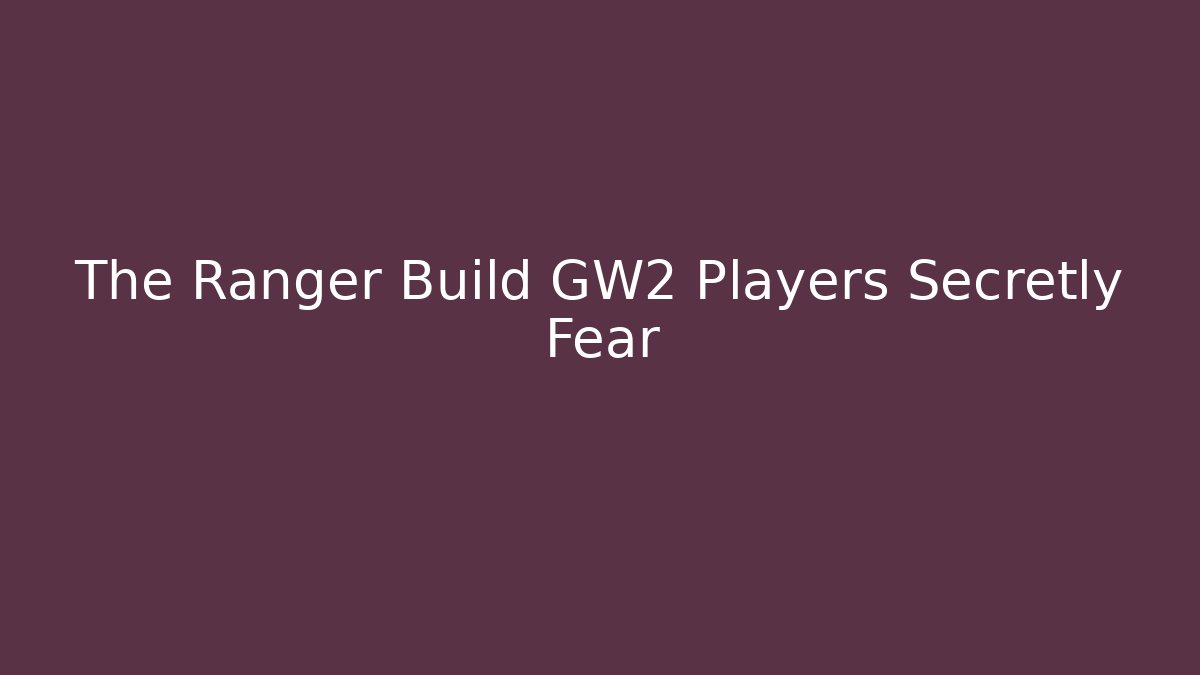 The Ranger Build GW2 Players Secretly Fear