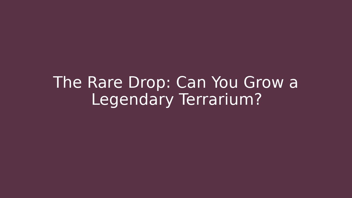 The Rare Drop: Can You Grow a Legendary Terrarium?