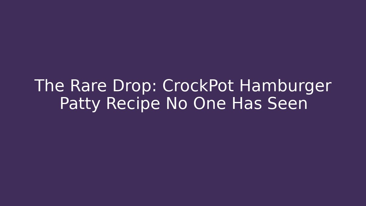 The Rare Drop: CrockPot Hamburger Patty Recipe No One Has Seen - Critter Realm