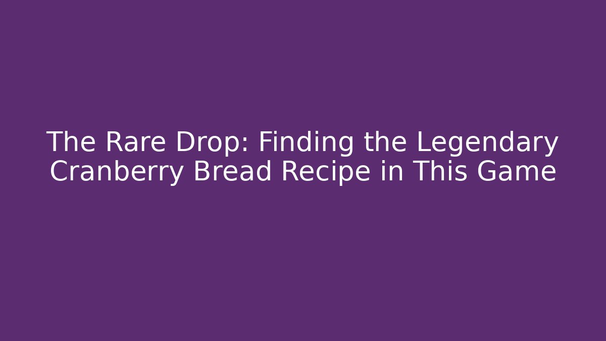 The Rare Drop: Finding the Legendary Cranberry Bread Recipe in This Game