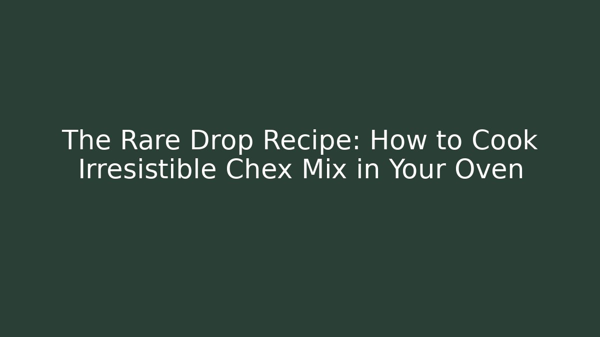 The Rare Drop Recipe: How to Cook Irresistible Chex Mix in Your Oven
