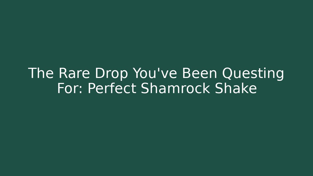 The Rare Drop You’ve Been Questing For: Perfect Shamrock Shake