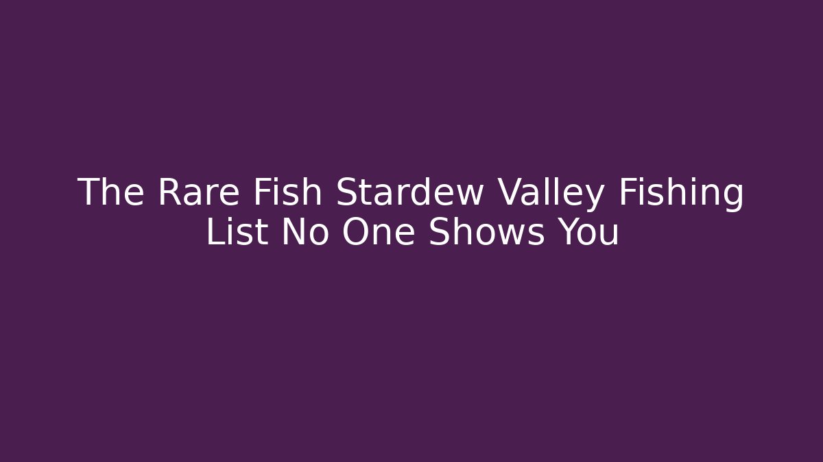The Rare Fish Stardew Valley Fishing List No One Shows You