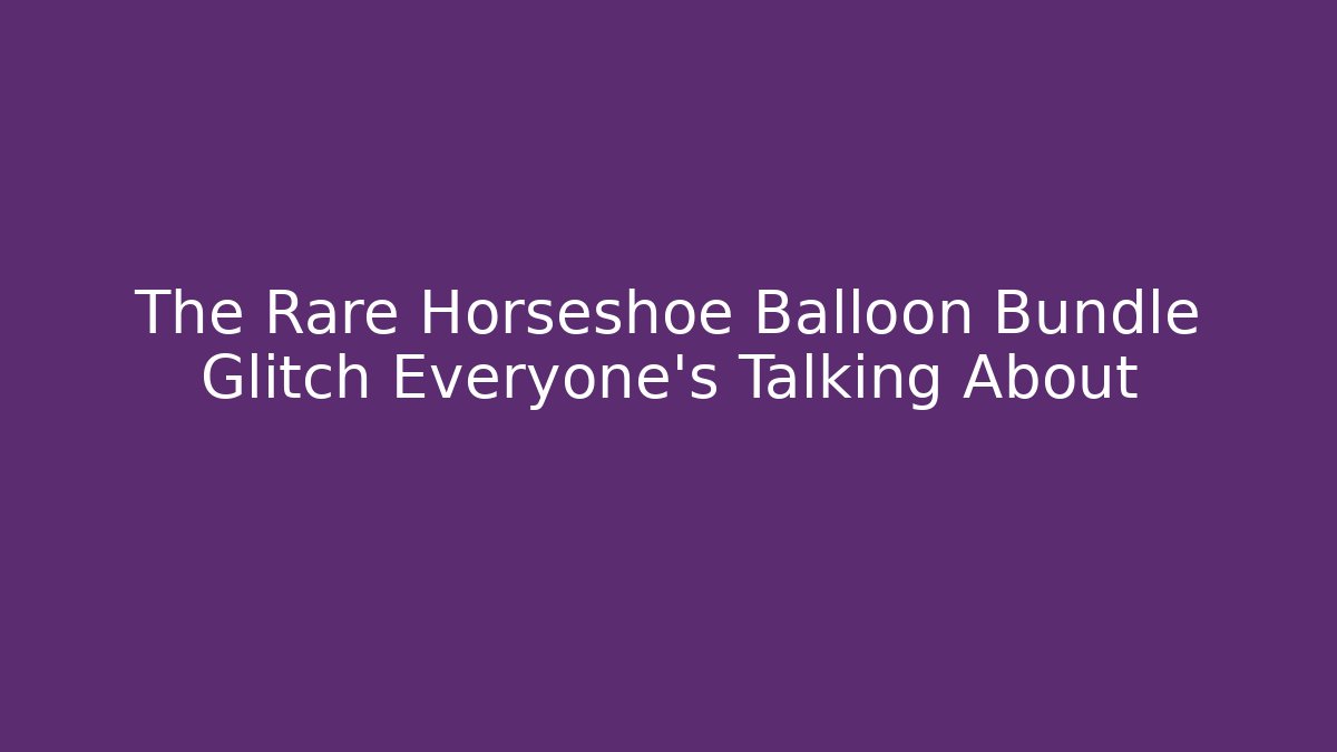 The Rare Horseshoe Balloon Bundle Glitch Everyone’s Talking About