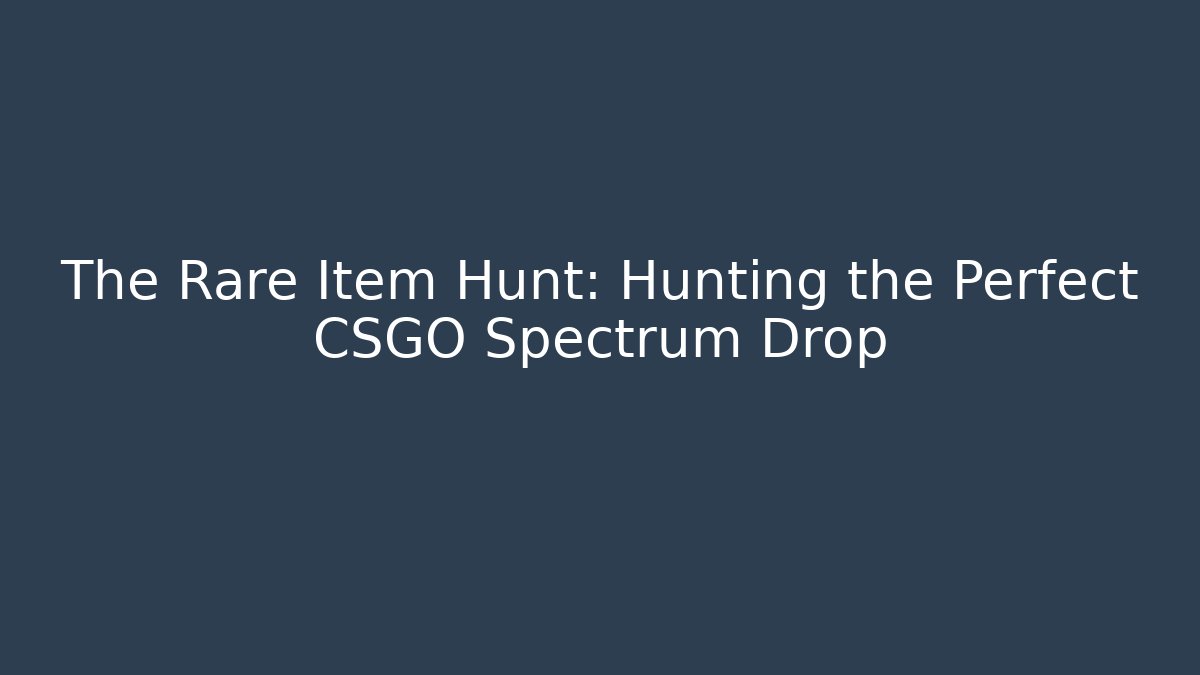 The Rare Item Hunt: Hunting the Perfect CSGO Spectrum Drop