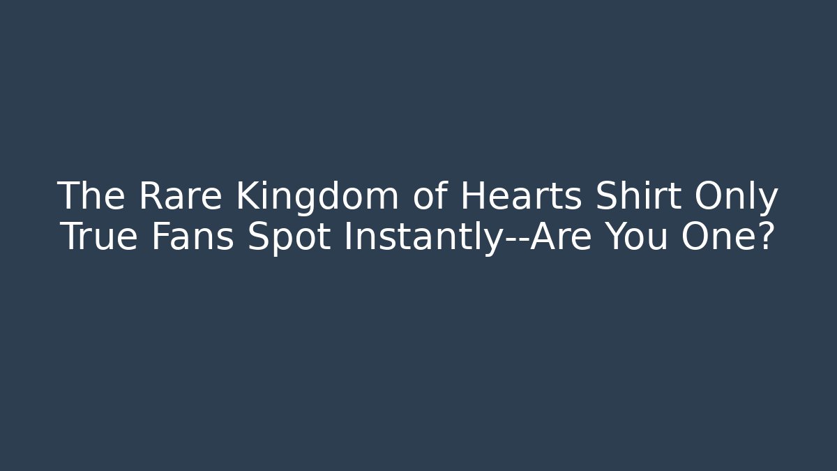 The Rare Kingdom of Hearts Shirt Only True Fans Spot Instantly—Are You One?