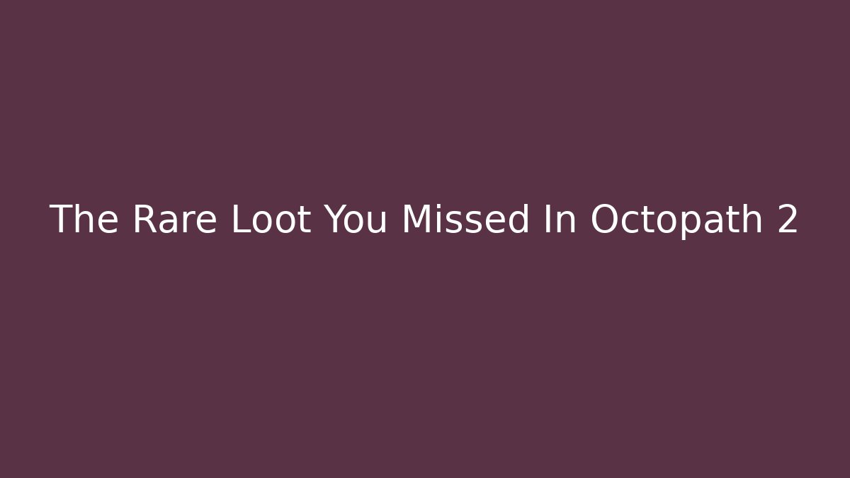 The Rare Loot You Missed In Octopath 2