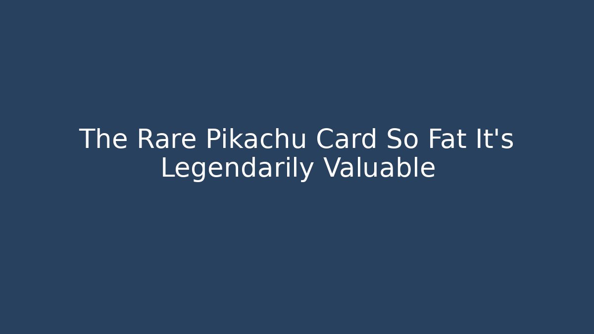 The Rare Pikachu Card So Fat It's Legendarily Valuable
