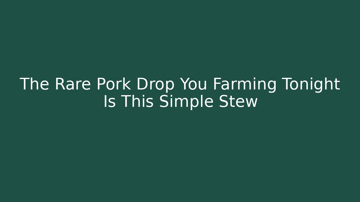The Rare Pork Drop You Farming Tonight Is This Simple Stew