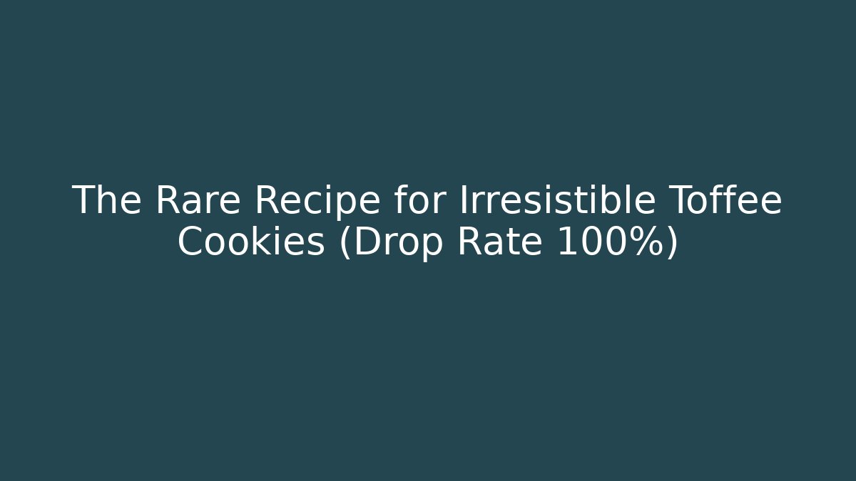 The Rare Recipe for Irresistible Toffee Cookies (Drop Rate 100%)