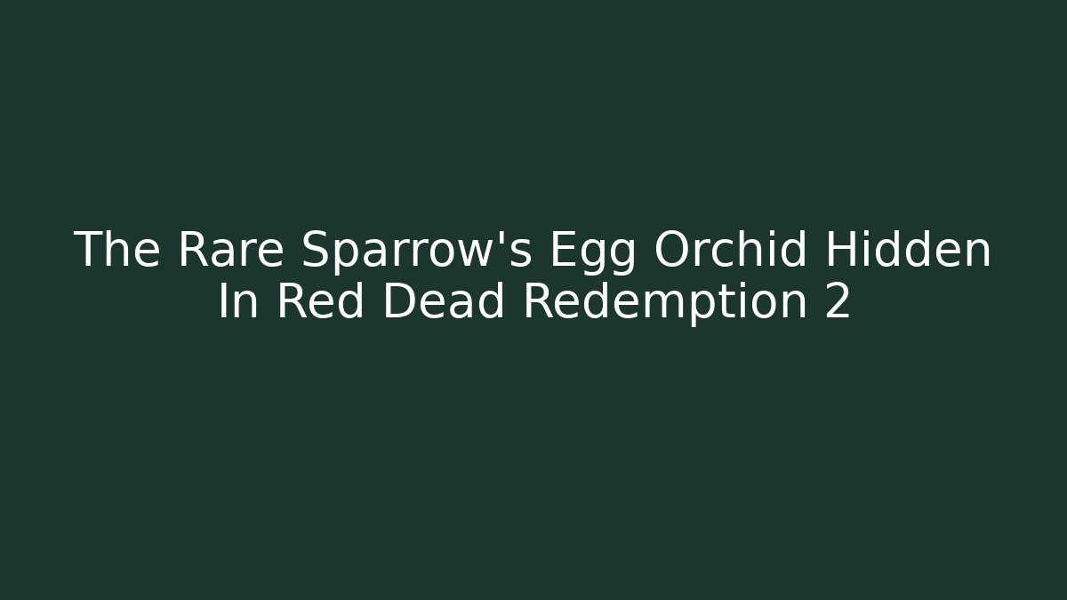 The Rare Sparrow's Egg Orchid Hidden In Red Dead Redemption 2