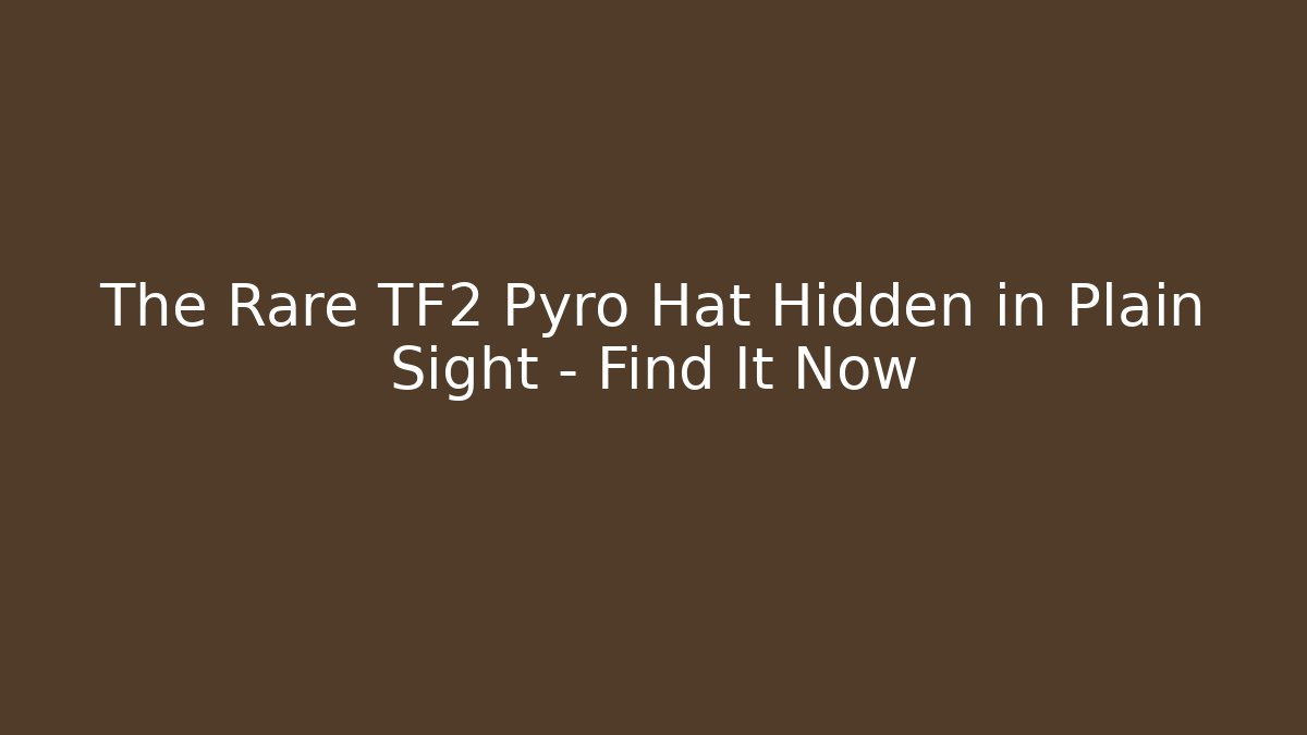 The Rare TF2 Pyro Hat Hidden in Plain Sight – Find It Now