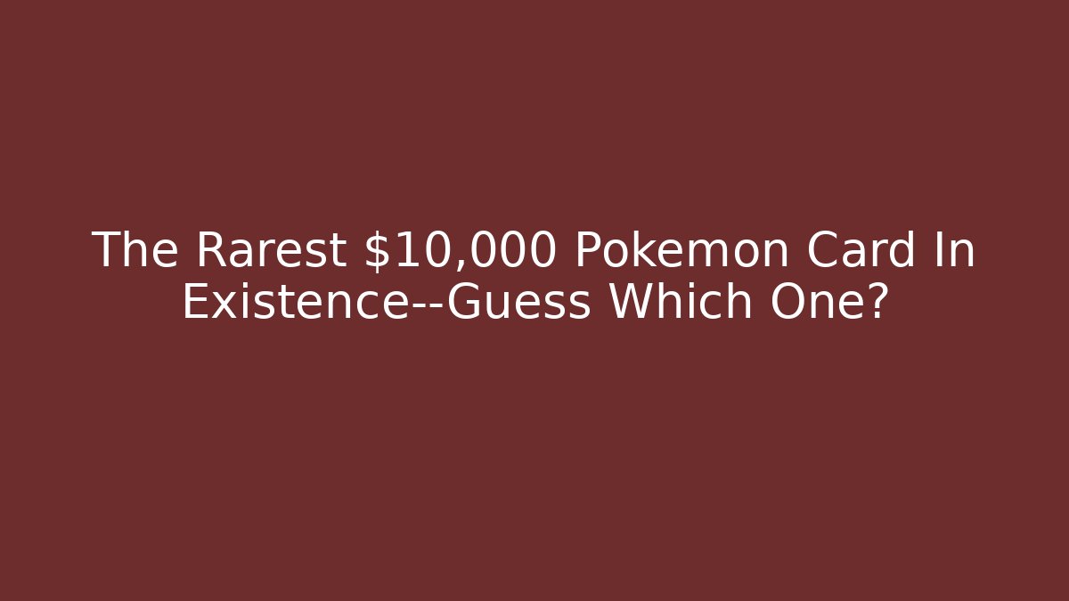 The Rarest $10,000 Pokemon Card In Existence—Guess Which One?