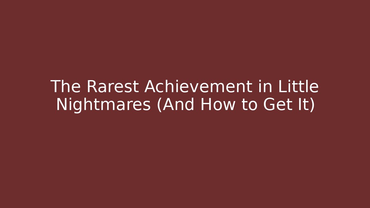 The Rarest Achievement in Little Nightmares (And How to Get It)