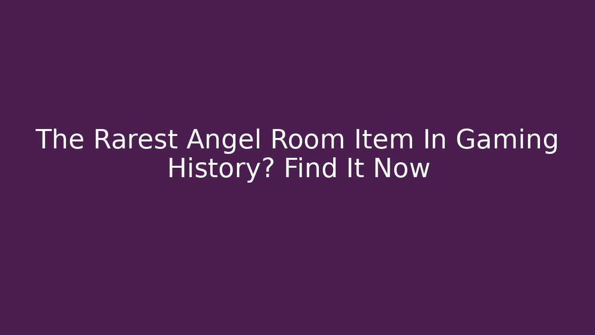 The Rarest Angel Room Item In Gaming History? Find It Now