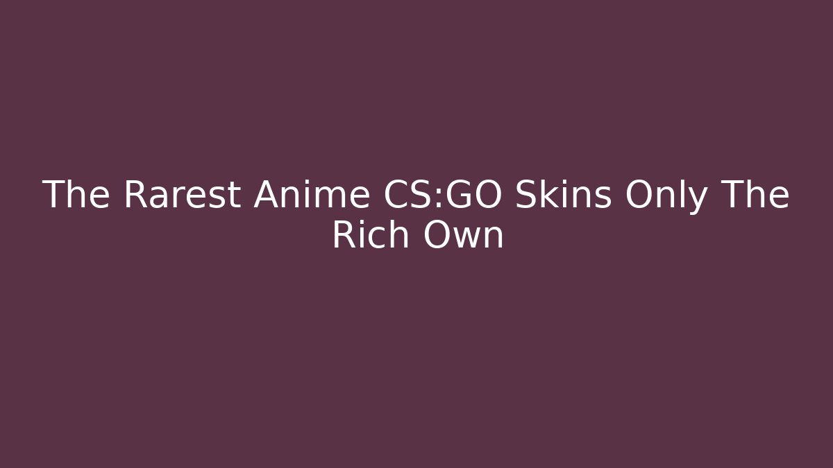 The Rarest Anime CS:GO Skins Only The Rich Own
