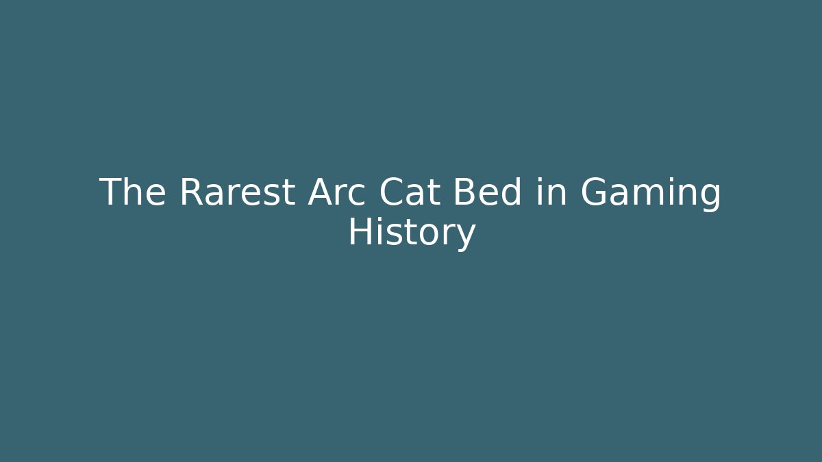 The Rarest Arc Cat Bed in Gaming History