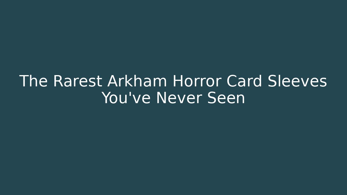 The Rarest Arkham Horror Card Sleeves You've Never Seen - Critter Realm