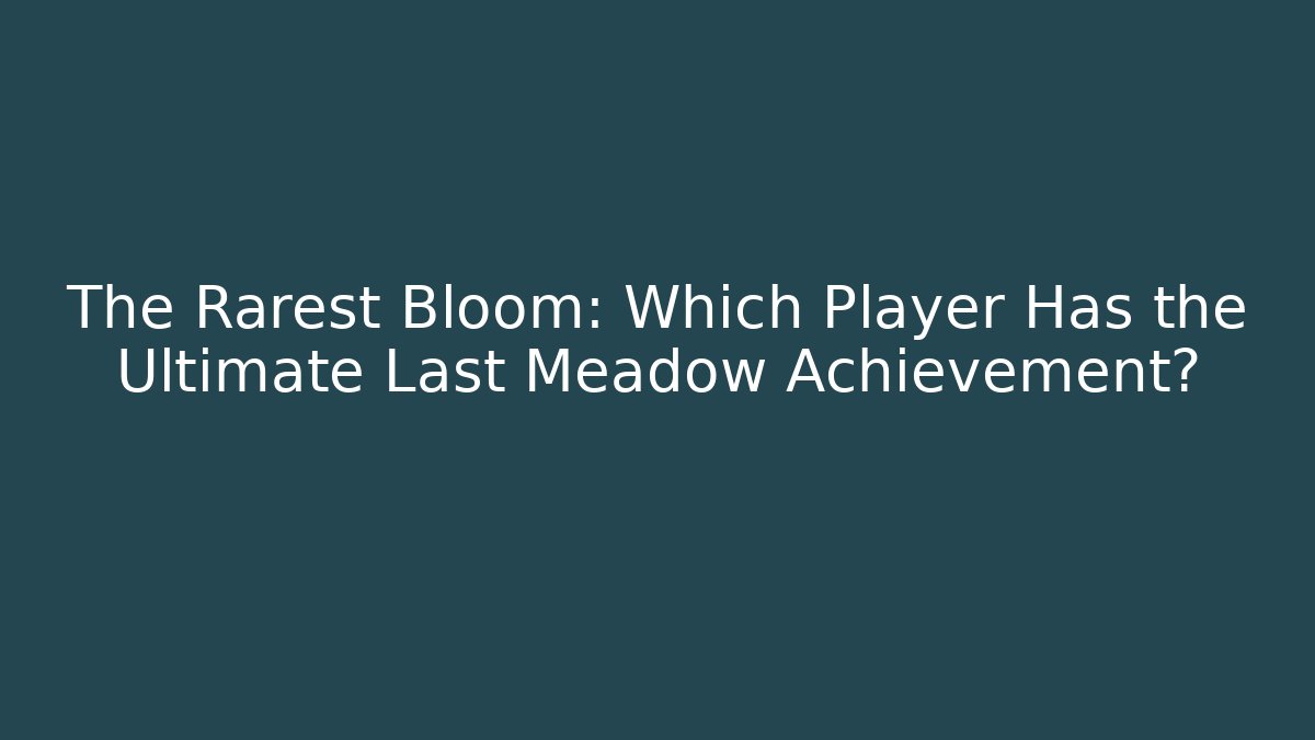 The Rarest Bloom: Which Player Has the Ultimate Last Meadow Achievement? - Critter Realm