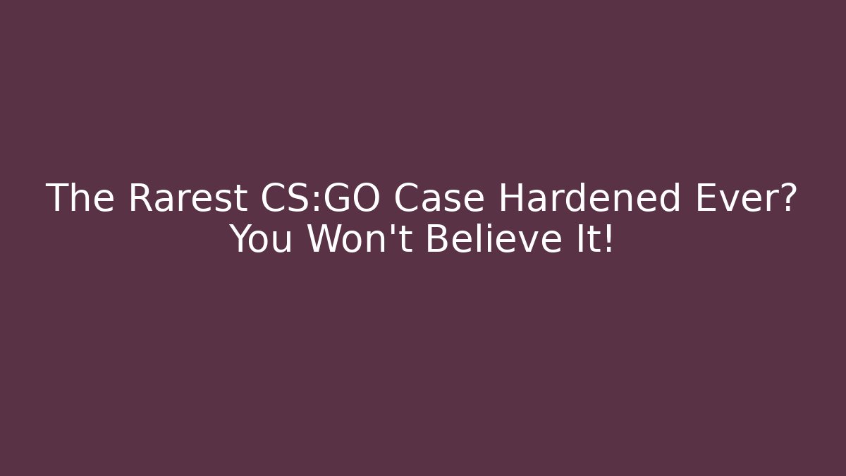 The Rarest CS:GO Case Hardened Ever? You Won’t Believe It!