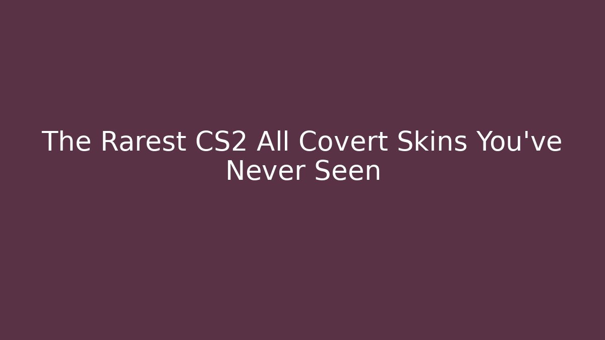 The Rarest CS2 All Covert Skins You've Never Seen