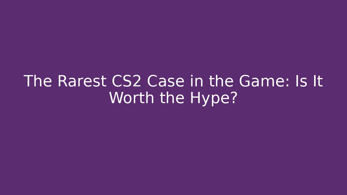 The Rarest CS2 Case in the Game: Is It Worth the Hype?