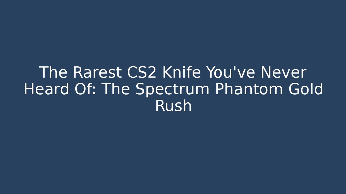 The Rarest CS2 Knife You've Never Heard Of: The Spectrum Phantom Gold Rush