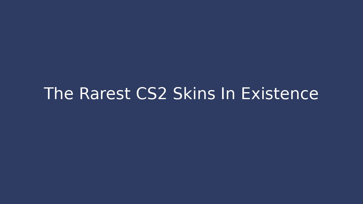 The Rarest CS2 Skins In Existence