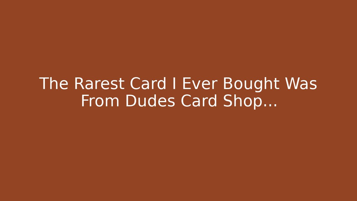 The Rarest Card I Ever Bought Was From Dudes Card Shop...