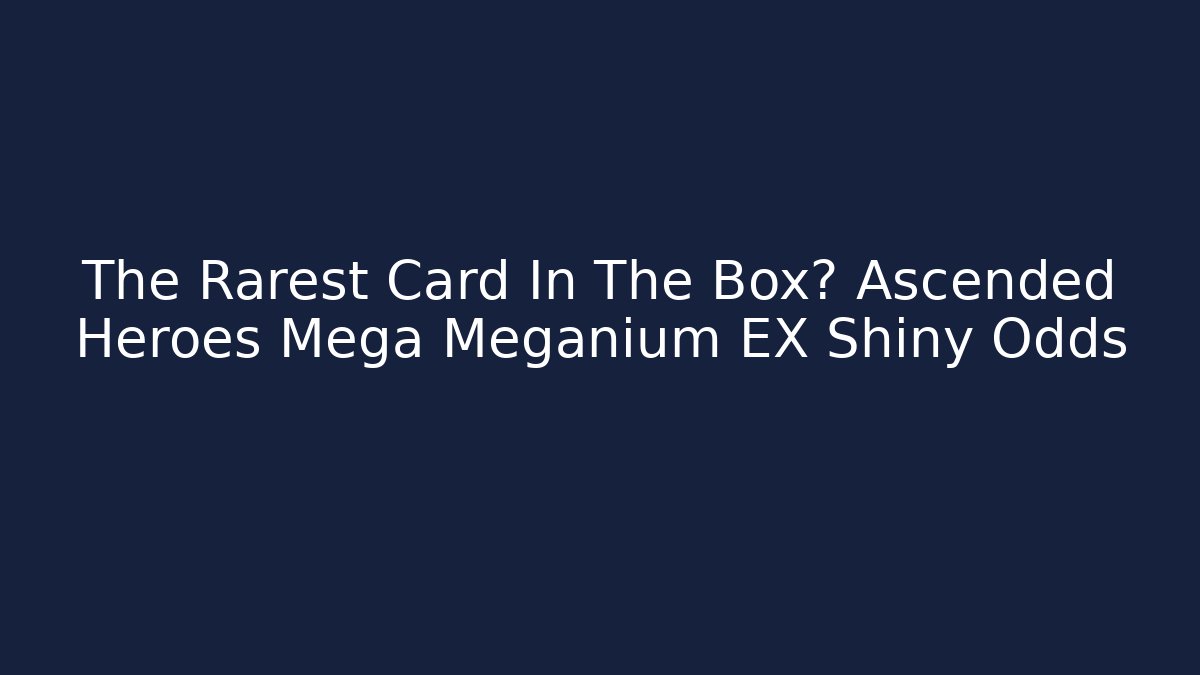 The Rarest Card In The Box? Ascended Heroes Mega Meganium EX Shiny Odds