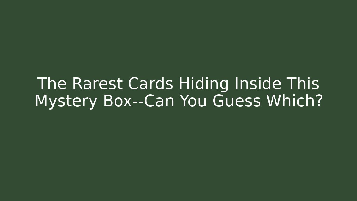 The Rarest Cards Hiding Inside This Mystery Box—Can You Guess Which?