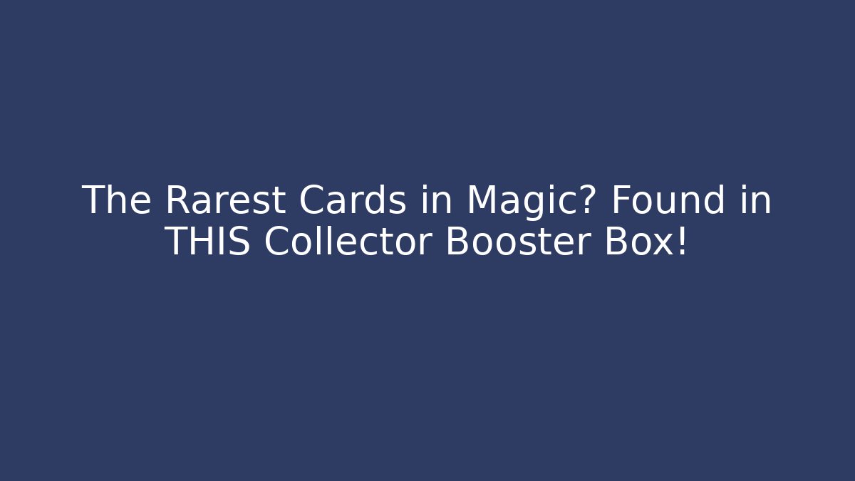 The Rarest Cards in Magic? Found in THIS Collector Booster Box!