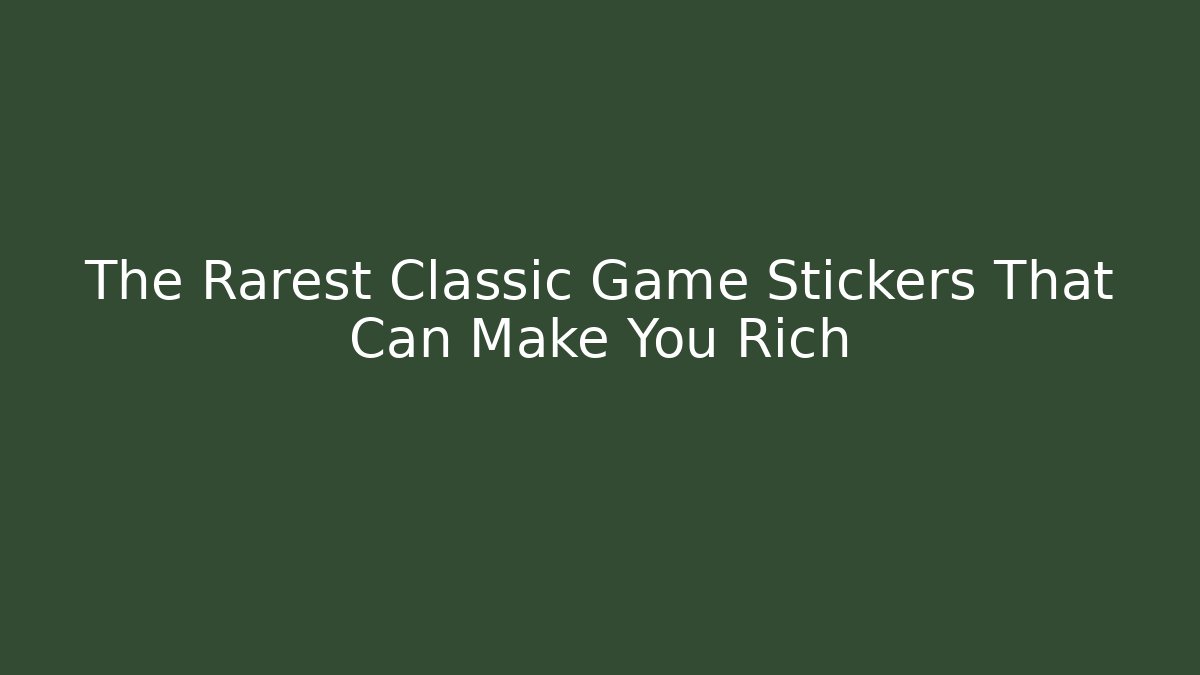 The Rarest Classic Game Stickers That Can Make You Rich
