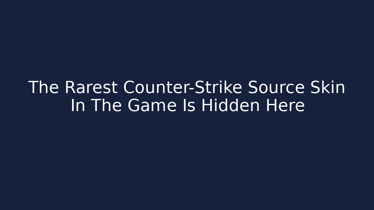 The Rarest Counter-Strike Source Skin In The Game Is Hidden Here