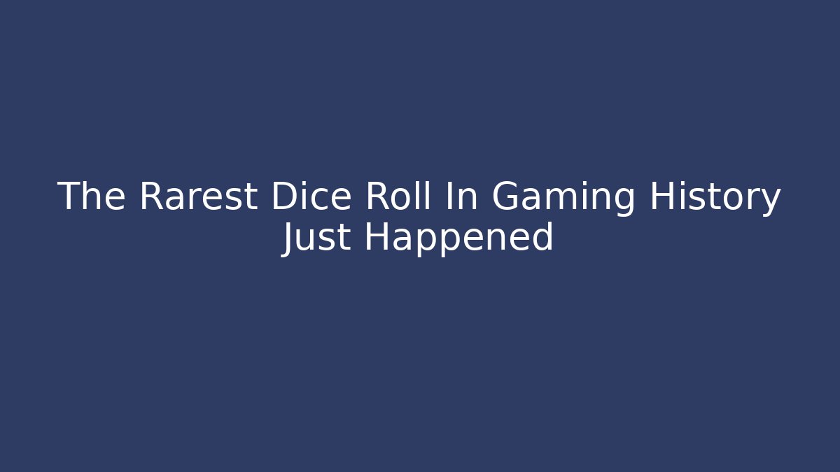 The Rarest Dice Roll In Gaming History Just Happened