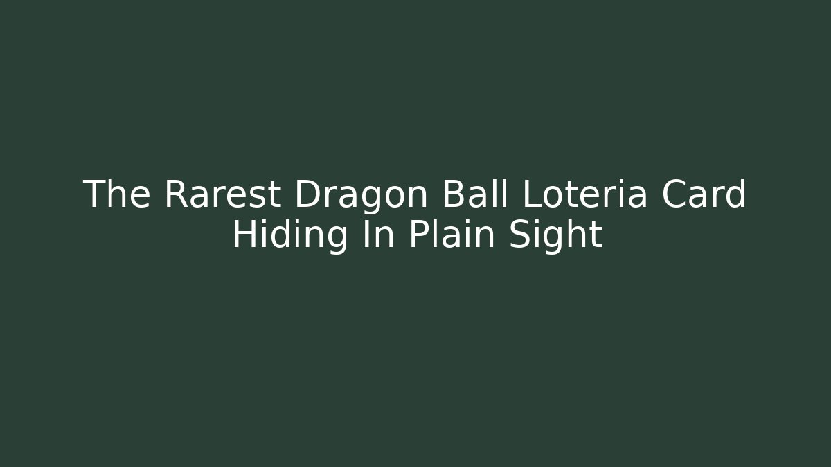 The Rarest Dragon Ball Loteria Card Hiding In Plain Sight