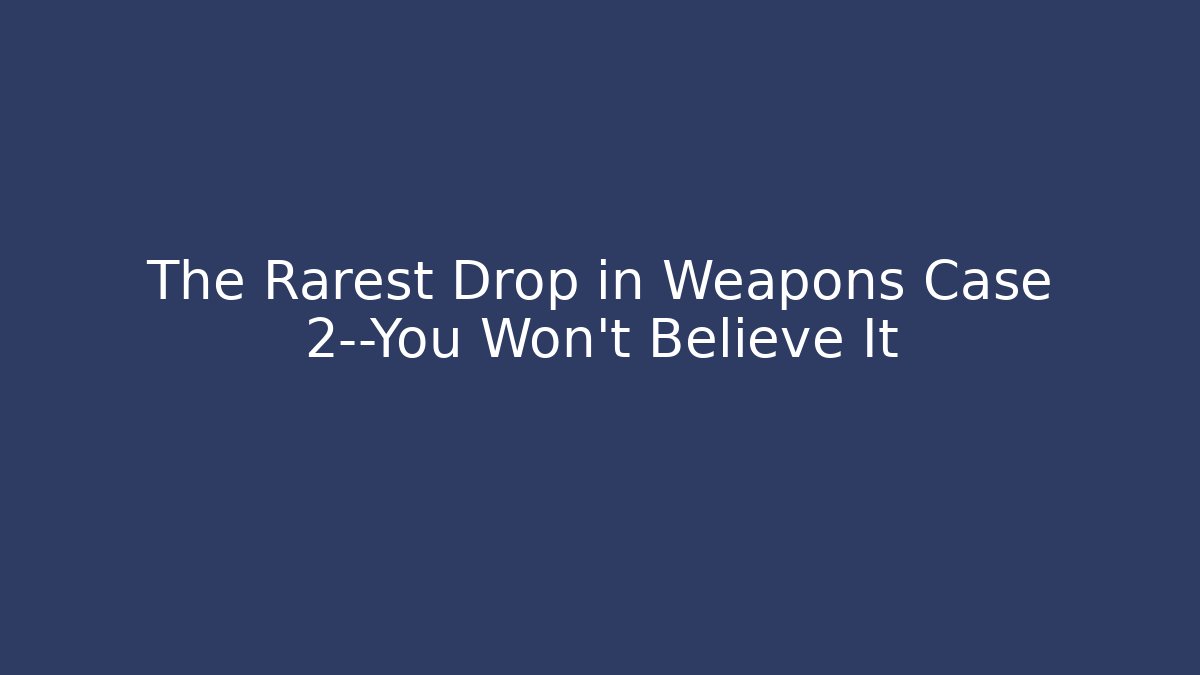 The Rarest Drop in Weapons Case 2—You Won’t Believe It