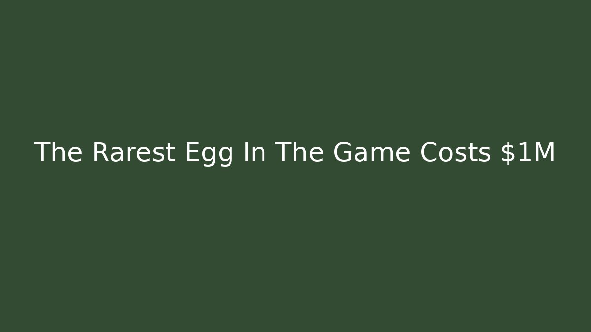 The Rarest Egg In The Game Costs $1M