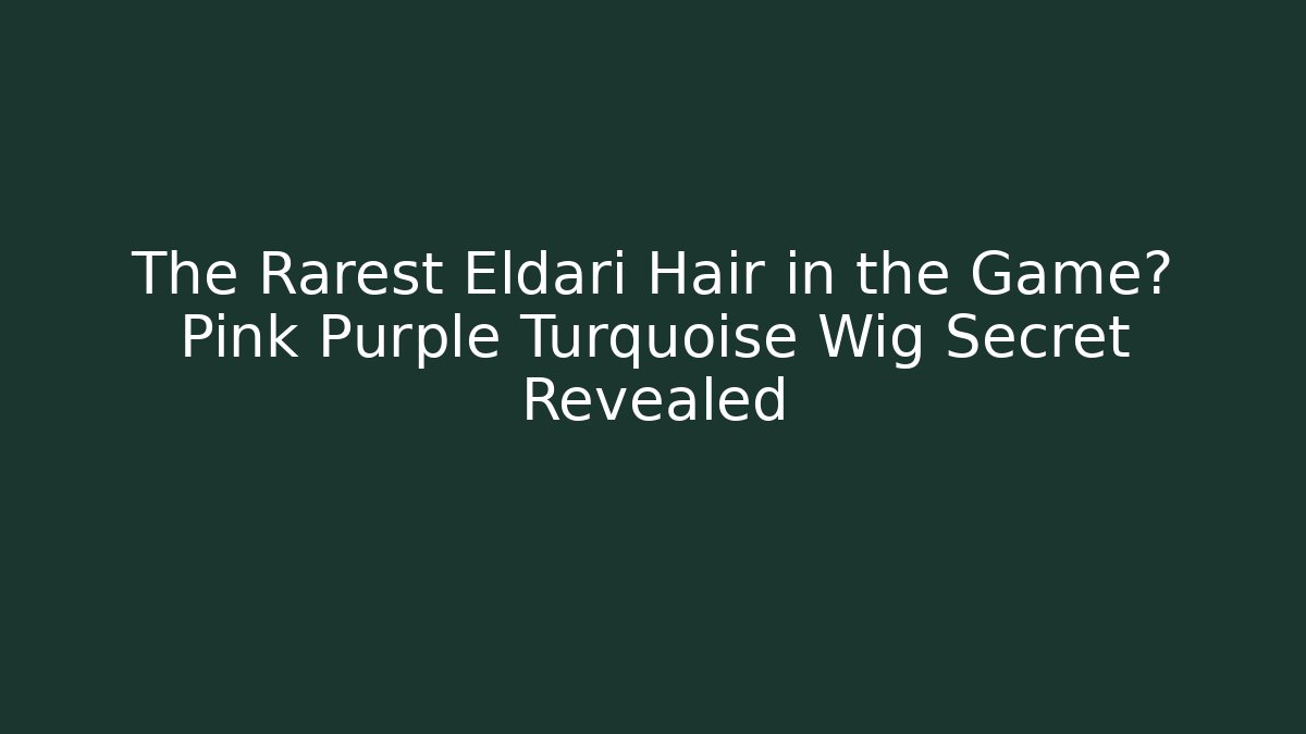 The Rarest Eldari Hair in the Game? Pink Purple Turquoise Wig Secret Revealed