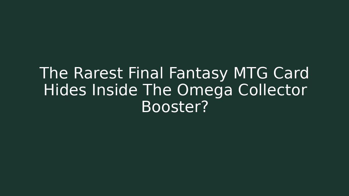 The Rarest Final Fantasy MTG Card Hides Inside The Omega Collector Booster?