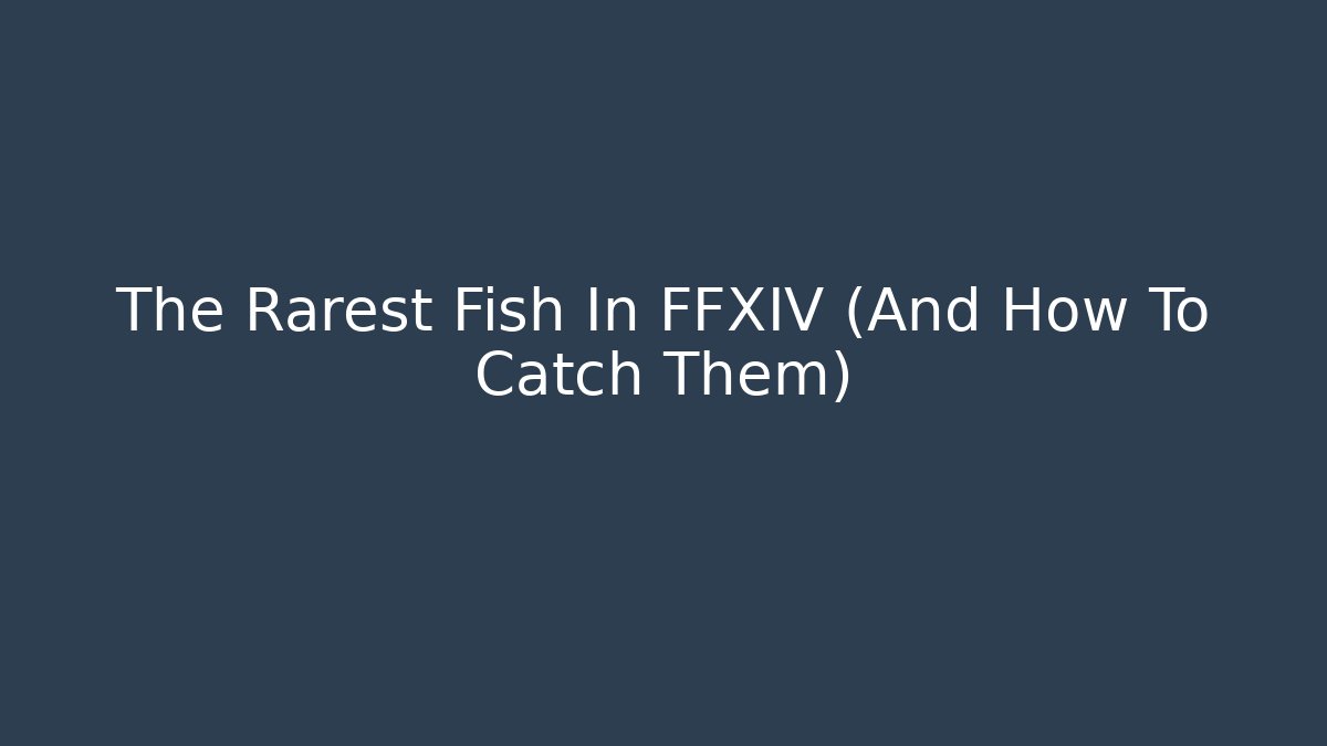 The Rarest Fish In FFXIV (And How To Catch Them)