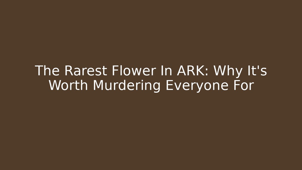 The Rarest Flower In ARK: Why It’s Worth Murdering Everyone For