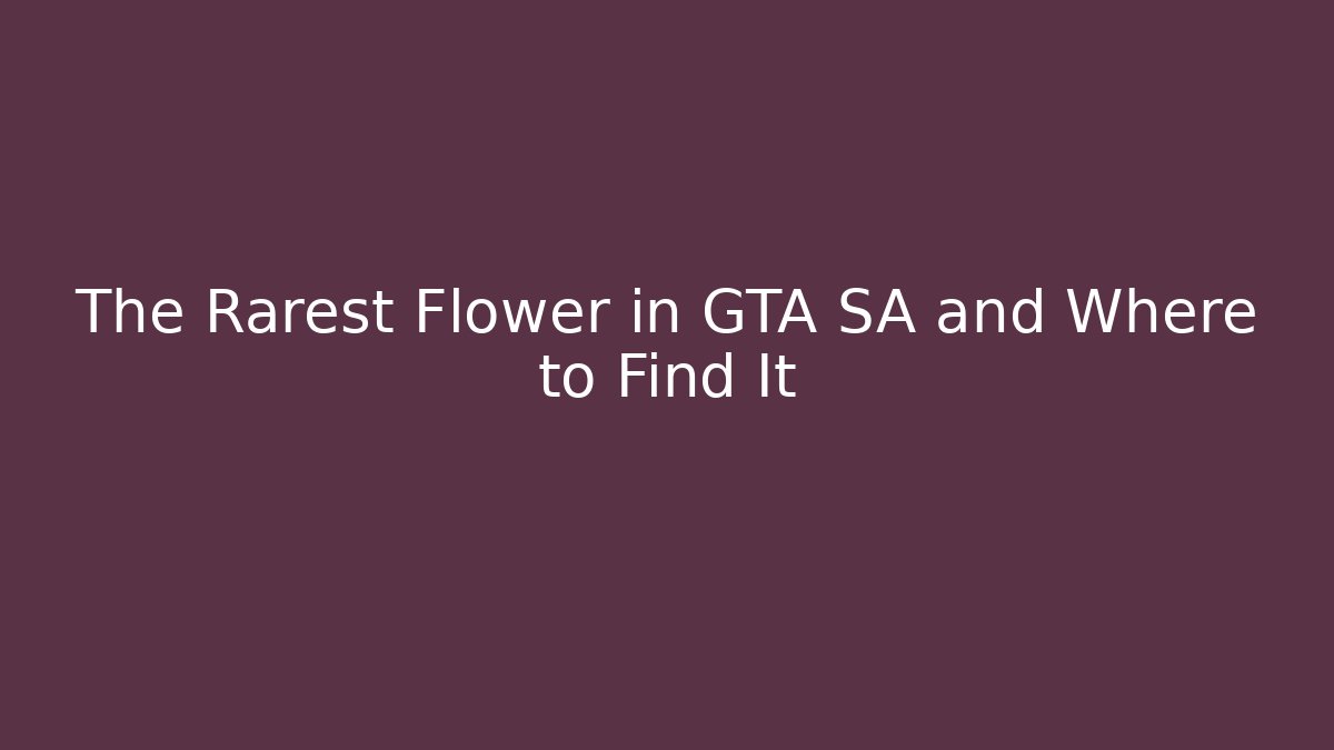 The Rarest Flower in GTA SA and Where to Find It